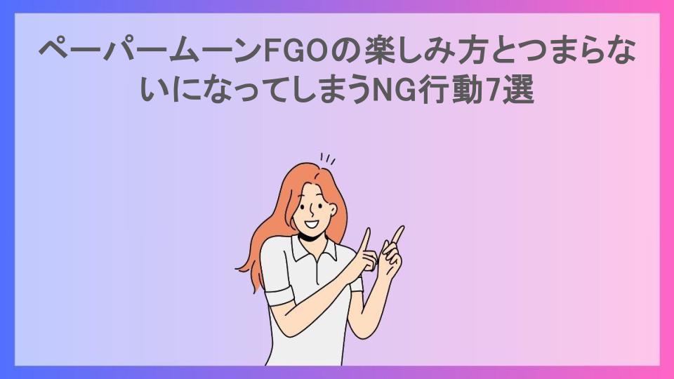 ペーパームーンFGOの楽しみ方とつまらないになってしまうNG行動7選